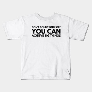 Don't Doubt Yourself You Can Achieve Big Things - Motivational Words Kids T-Shirt